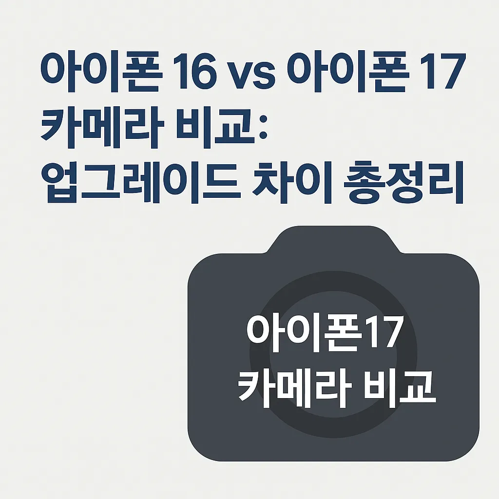 아이폰 16 vs 아이폰17 카메라 비교 : 업그레이드 차이 총정리 대표이미지